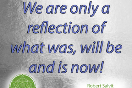 We are only a reflection of what was, will be, and is now !